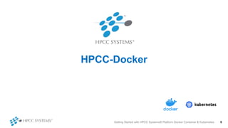 HPCC-Docker
Getting Started with HPCC Systems® Platform Docker Container & Kubernetes 5
 