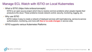 Getting Started with HPCC Systems® Platform Docker Container & Kubernetes 32
Manage ECL Watch with ISTIO on Local Kubernet...