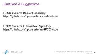 Questions & Suggestions
HPCC Systems Docker Repository:
https://github.com/hpcc-systems/docker-hpcc
HPCC Systems Kubernete...