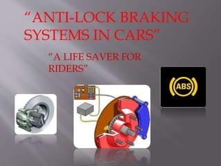 “ANTI-LOCK BRAKING
SYSTEMS IN CARS”
“A LIFE SAVER FOR
RIDERS”