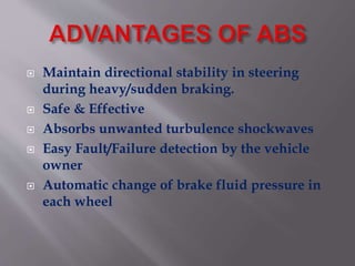  Maintain directional stability in steering
during heavy/sudden braking.
Safe & Effective
Absorbs unwanted turbulence shockwaves
Easy Fault/Failure detection by the vehicle
owner
Automatic change of brake fluid pressure in
each wheel