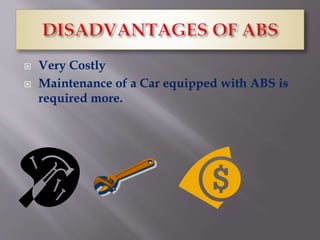  Very Costly
Maintenance of a Car equipped with ABS is
required more.