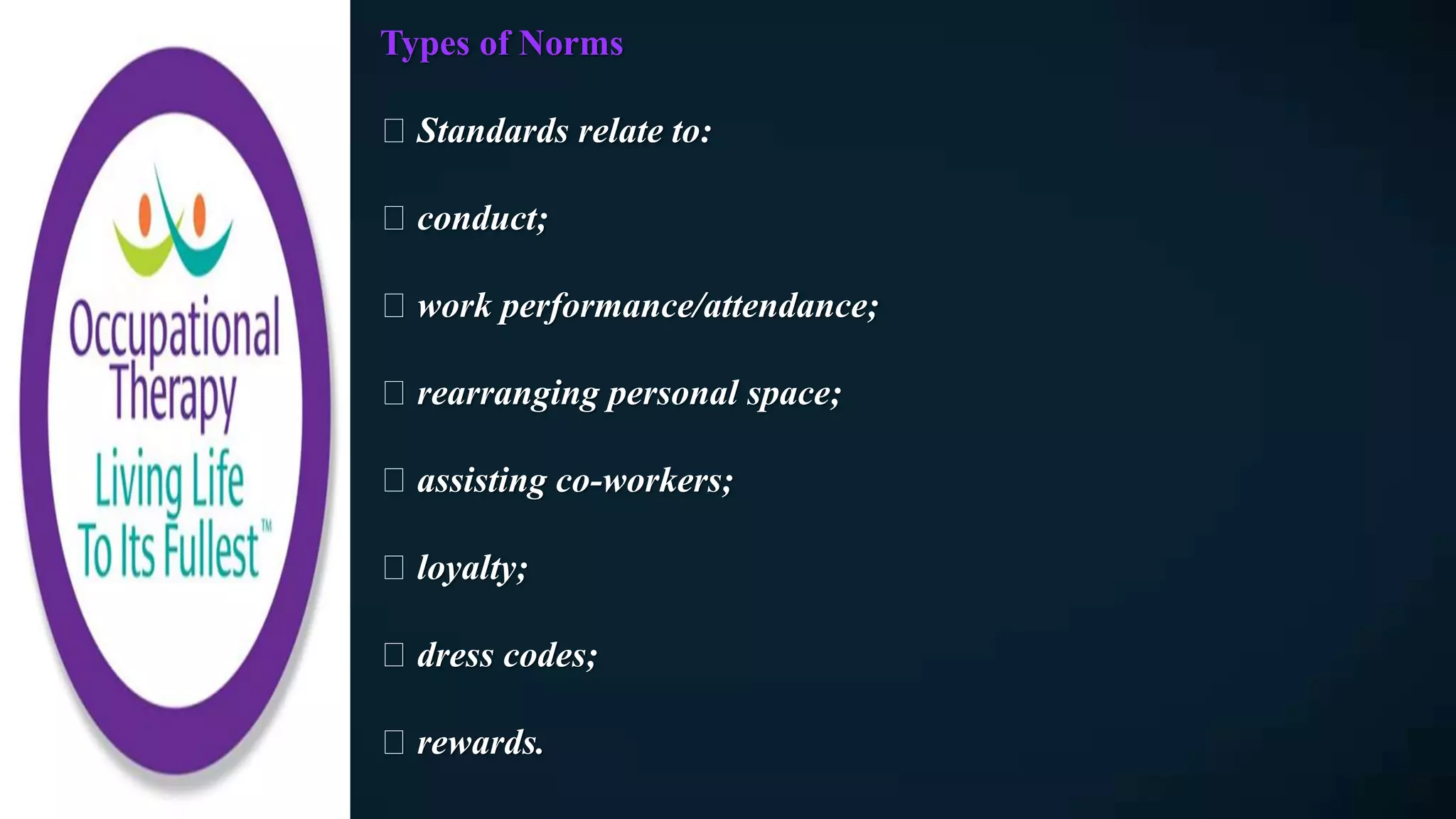 Types of Norms
Standards relate to:
conduct;
work performance/attendance;
rearranging personal space;
assisting co-workers;
loyalty;
dress codes;
rewards.
 