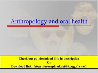 Anthropology and oral health
Check out ppt download link in description
Or
Download link : https://userupload.net/69zxggv1yww1
 