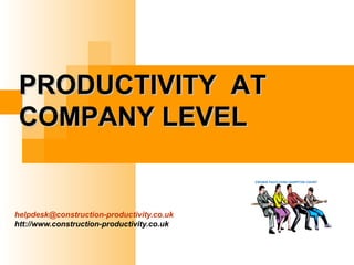 helpdesk@construction-productivity.co.uk
htt://www.construction-productivity.co.uk
PRODUCTIVITY ATPRODUCTIVITY AT
COMPANY LEVELCOMPANY LEVEL
 