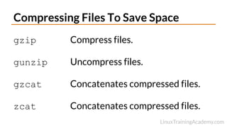 Compressing Files To Save Space
gzip Compress files.
gunzip Uncompress files.
gzcat Concatenates compressed files.
zcat Concatenates compressed files.
 