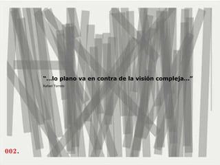 002 .  “… lo plano va en contra de la visión compleja…”  Rafael Torrelo   