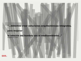 “… debemos crear soluciones arquitectónicas integrales,  para mejorar  la relación del hombre con el medioambiente…” arquitectura unitec 009 .  