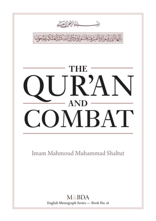 ‫ا �ل�����ق�ر� � وا �ل������ق���ا ل‬
    َ � ُ‫� آ ن‬
         ِ
    ‫ت‬           The Qur’an and Combat




                                                         THE

                                        QURAN           AND

                                        COMBAT
                                        Imam Mahmoud Muhammad Shaltut
                № 18




                                            English Monograph Series — Book No. 18
 