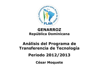 GENARROZ
República Dominicana
Análisis del Programa de
Transferencia de Tecnología
Periodo 2012/2013
César Moquete
 