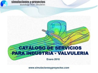 CATÁLOGO DE SERVICIOS
PARA INDUSTRIA - VALVULERIA
Enero 2018
www.simulacionesyproyectos.com
 
