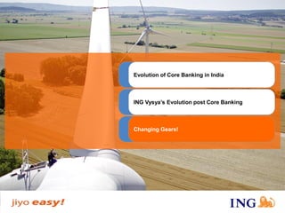 Evolution of Core Banking in India 
ING Vysya’sEvolution post Core Banking 
Changing Gears!  