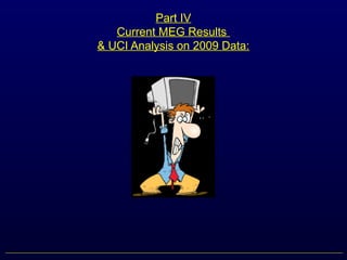 Part IV
Current MEG Results
& UCI Analysis on 2009 Data:
 
