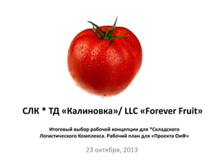 23 октября, 2013
Итоговый выбор рабочей концепции для *Складского
Логистического Комплекса. Рабочий план для «Проекта ОиФ»
СЛК * ТД «Калиновка»/ LLC «Forever Fruit»
 