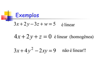 Exemplos
5323 =+−+ wzyx linearé
024 =++ zyx )(homogênealinearé
9243 2
=−+ xyyx !linear!énão
 