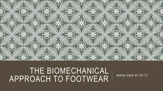THE BIOMECHANICAL
APPROACH TO FOOTWEAR
Kelsey Zane 8/19/15
 