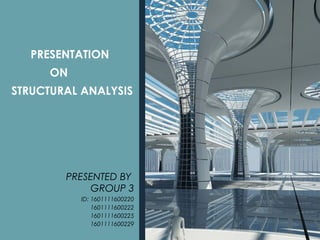 PRESENTATION
ON
STRUCTURAL ANALYSIS
PRESENTED BY
GROUP 3
ID: 1601111600220
1601111600222
1601111600225
1601111600229
 