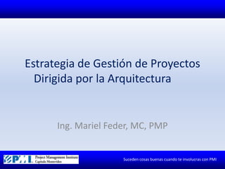 Estrategia de Gestión de Proyectos Dirigida por la Arquitectura	 Ing. Mariel Feder, MC, PMP 