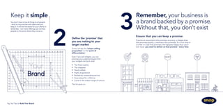 2 Ensure that you can keep a promise
If you’re an accountant who promises accuracy, a cheese shop
that promises quality, a mechanic who promises ‘fix it first time or
it’s free’ or a bar that promises ‘the happiest Happy Hour you’ll
ever have’, you need to deliver on that promise - every time.
Define the ‘promise’ that
you are making to your
target market
Some call this the ‘unique selling
proposition’ or the ‘point of
differentiation’.
Even if you sell widgets, you can
promise your potential buyers that
your widgets are (pick one):
•	 The finest quality
•	 The cheapest
•	 Hand crafted
•	 Highly engineered
•	 Backed by outstanding service
•	 Guaranteed for a lifetime
•	 Come in the widest range of colours
The list goes on...
You don’t have to be all things to all people
- stick to one promise and make sure you
keep it. It will also be easier for your clients to
remember - too many offerings can confuse
people to the point where they move on.
Keep it simple Remember, your business is
a brand backed by a promise.
Without that, you don’t exist3
Top Ten Tips to Build Your Brand
 
