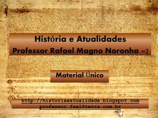 http://historiaeatualidade.blogspot.com
professor.fael@terra.com.br
Material Único
História e Atualidades
Professor Rafael Magno Noronha =]
1
 