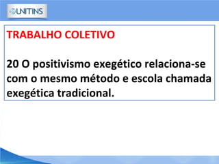 TRABALHO COLETIVO
20 O positivismo exegético relaciona-se
com o mesmo método e escola chamada
exegética tradicional.
 