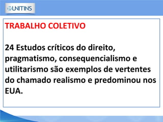 TRABALHO COLETIVO
24 Estudos críticos do direito,
pragmatismo, consequencialismo e
utilitarismo são exemplos de vertentes
do chamado realismo e predominou nos
EUA.
 