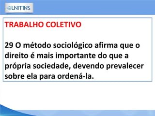 TRABALHO COLETIVO
29 O método sociológico afirma que o
direito é mais importante do que a
própria sociedade, devendo prevalecer
sobre ela para ordená-la.
 