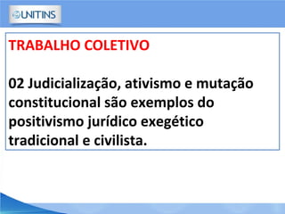 TRABALHO COLETIVO
02 Judicialização, ativismo e mutação
constitucional são exemplos do
positivismo jurídico exegético
tradicional e civilista.
 