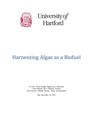 Harnessing Algae as a Biofuel
CE 420 - Water Quality Engineering Laboratory
Fall Semester 2015, Thursday Section
Kim Colavito, Mikhail Thomas, Alison Koerkenmeier
Due: December 18, 2015
 