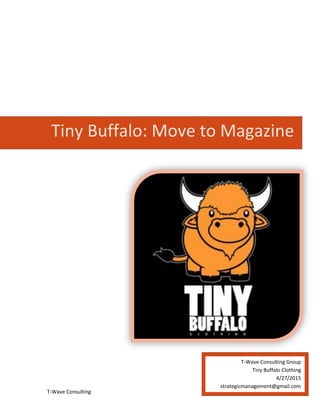 T-Wave Consulting 4/27/15
T-Wave Consulting Group
Tiny Buffalo Clothing
4/27/2015
strategicmanagement@gmail.com
Tiny Buffalo: Move to Magazine
Street
 