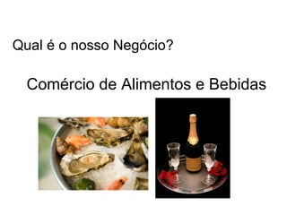 Qual é o nosso Negócio?

  Comércio de Alimentos e Bebidas
 