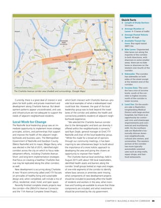 Currently, there is a great deal of interest in and
plans for both public and private investment and
development along Charlotte Avenue. But devel-
opment patterns appear uncoordinated, and uses
and infrastructure are not adequate to support the
needs of adjacent neighborhood residents.
Local Work for Change
The Nashville local leadership group saw an im-
mediate opportunity to implement more strategic
principles, actions, and partnerships that support
and improve the health of the adjacent neigh-
borhoods and business users. The Metropolitan
Government of Nashville and Davidson County
(Metro Nashville) and its mayor, Megan Barry, who
was elected in the fall of 2015, identified eight
corridors across the city on which to focus rede-
velopment efforts, including Charlotte Avenue.
Short- and long-term implementation strategies
that focus on creating a healthier Charlotte Ave-
nue may be replicated along the other corridors
as well.
New development is occurring along Charlotte.
A new 19-acre community called oneC1TY focuses
on principles of healthy living and sustainable
design and, when completed, will include a mix of
office, residential, retail, hotel, and open space.
Recently finished complete streets projects near
the corridor—the 28th/31st Avenue Connector
and the 11th Avenue Complete Street Project,
which both intersect with Charlotte Avenue—pro-
vide local examples of what a redeveloped road
could look like. However, the goal of the local
leadership group was to look beyond the travel
lanes of the corridor and address the health and
connectivity problems residents of adjacent neigh-
borhoods experience.
“We selected the Charlotte Avenue corridor
due to the demographic and land use diversity it
offered within the neighborhoods it connects,”
said Ryan Doyle, general manager at OneC1TY
Nashville and chair of the local leadership group.
“While this made for a broad set of opinions
through our community meetings, it has been
inspiring to see cohesiveness begin to build about
the importance of a more holistic approach to
developing the area and giving the citizens an
opportunity to improve their health.”
The Charlotte Avenue local workshop, held in
August 2015 with about 100 local stakeholders,
identified health assets and barriers along the
corridor. Small groups looked at maps and images
of one-mile segments of the corridor to identify
where basic services or amenities were missing,
what components of new development projects
should be included to positively affect the health
of residents and workers in the area, what incen-
tives and funding are available to ensure that those
components are included, and what investments
should be prioritized by the city government.
Quick Facts
»» Length of Study Section:
3.9 miles
»» Average Number of
Lanes: 4–5 lanes of traffic
»» Average Posted Vehicle
Speed: 40 mph
»» Available Transit Op-
tions: Bus rapid transit
(BRT) lite
»» Bike Lanes: Unprotected
bike lanes run along the
majority of the corridor
in both directions, with
sharrows in some smaller
areas; there are no bike
lanes or sharrows on the
western one-fourth of the
corridor.
»» Sidewalks: The corridor
has sidewalks on both
sides of the street except
at the western end of the
corridor.
»» Income Data: The corri-
dor has a mix of income
levels: south of the cor-
ridor is higher income;
north of the corridor is
lower income.
»» Land Use: On the south-
ern side is Nashville’s
longstanding Medical
District with large anchor
hospitals, but there is an
opportunity for contin-
ued civic and streetscape
improvements and com-
mercial and multifamily
infill. On the northern
side are Nashville’s his-
torically African Amer-
ican neighborhoods,
cultural arts centers, and
universities. The western
section of the corridor
has more typically
automobile-oriented
uses such as strip malls,
repair shops, and fast-
food restaurants.
The Charlotte Avenue corridor area (shaded) and surroundings. (Google Maps)
	 CHAPTER 3: BUILDING A HEALTHY CORRIDOR	 39
 