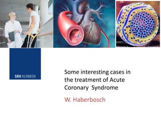 W. Haberbosch
Some interesting cases in
the treatment of Acute
Coronary Syndrome
 