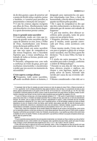9                                             HEBREUS 4, 5

       da de dois gumes; capaz de penetrar até                              designado para representá-los em ques-
       o ponto de dividir alma e espírito, juntas                           tões relacionadas com Deus, a favor da
       e medulas, e é sensível para perceber os                             humanidade, a ﬁm de oferecer tanto dons
       pensamentos e intenções do coração.6                                 quanto sacrifícios pelos pecados.
       13 E não há criatura alguma incógnita                                2 Ele é capaz de compadecer-se dos que
       aos olhos de Deus. Absolutamente tudo                                não têm conhecimento e se desviam, con-
       está descoberto e às claras diante daque-                            siderando que ele mesmo está rodeado de
       le a quem deveremos prestar contas.                                  fraquezas.1
                                                                            3 E, por esse motivo, deve oferecer sa-
       Jesus é o grande sumo sacerdote                                      crifícios pelos pecados, tanto do povo
       14 Concluindo, tendo em vista que te-                                como em seu próprio favor.
       mos um grande sumo sacerdote que foi                                 4 Ninguém, portanto, toma essa honra
       capaz de adentrar os céus, Jesus, o Filho                            para si mesmo, senão quando convo-
       de Deus, mantenhamos com ﬁrmeza                                      cado por Deus, como aconteceu com
       nossa declaração pública de fé.7                                     Arão.
       15 Pois não temos um sumo sacerdote                                  5 Desse mesmo modo, Cristo não bus-
       que não seja capaz de compadecer-se                                  cou para si próprio a glória de se tornar
       das nossas fraquezas, mas o Sacerdote                                sumo sacerdote, mas foi Deus quem lhe
       Supremo que, à nossa semelhança, foi                                 declarou: “Tu és meu Filho; Eu hoje te
       tentado de todas as formas, porém sem                                gerei”.2
       pecado algum.                                                        6 E revela em outra passagem: “Tu és
       16 Portanto, acheguemo-nos com toda                                  sacerdote para todo o sempre, conforme
       a conﬁança ao trono da graça, para que                               a ordem de Melquisedeque”.
       recebamos misericórdia e encontremos                                 7 Durante os seus dias de vida na terra,
       o poder que nos socorre no momento da                                Jesus ofereceu orações e súplicas, em
       necessidade.8                                                        clamor e com lágrimas, àquele que o
                                                                            podia salvar da morte, havendo sido
       Cristo supera a antiga aliança                                       ouvido por causa da sua reverente sub-

       5  Porquanto, todo sumo sacerdote,
          sendo escolhido dentre os homens, é
                                                                            missão.
                                                                            8 Mesmo considerando o fato dele ser o




          6 A expressão total de Deus foi revelada aos seres humanos por meio da pessoa de Jesus Cristo, a Palavra encarnada (Jo
       1.1,14) e, igualmente, nos foi confiada verbalmente. Essa palavra dinâmica e ativa de Deus, no cumprimento de todos os seus
       planos, aparece claramente tanto no AT quanto no NT (Sl 107.20; 147.18; Is 40.8; 55.11; Gl 3.8; Ef 5.26; Tg 1.18; 1Pe 1.23). Tanto
       a onipotente e onisciente presença do Senhor, quanto o poder de discernimento (em grego kriticos) da Palavra, revelam os senti-
       mentos e intenções mais íntimas e os traz à tona da nossa consciência para que possam ser julgados (1Co 4.5).
          7 O autor de Hebreus começa aqui uma longa exposição teológica (4.14 – 7.28) quanto à superioridade do sacerdócio de
       Jesus Cristo sobre Arão e o ministério da tradição sacerdotal. Para os cristãos de hoje, esse pode ser um tema de entendimento
       tranqüilo. No entanto, para os judeus de todos os tempos, especialmente no século I, essas conclusões são tão chocantes
       quanto reveladoras e salvadoras (Sl 110.4). Assim como o sacerdote arônico, no Dia da Expiação, passava por entre os olhares
       expectativos do povo em direção ao Santo dos Santos, assim também Jesus passou para além da vista dos discípulos que o
       observavam atentamente, elevando-se e atravessando pelos céus até adentrar o Santuário Celestial, ocupando sua suprema
       transcendência e autoridade, e cumprindo plenamente sua obra expiatória (7.26; At 1.9-11; Ef 4.10; Fp 2.9-11).
          8 Jesus Cristo, nosso Sumo Sacerdote, não se mantém distante nem alienado do ser humano e de suas agruras, como ocorria
       com os sacerdotes judaicos e, ainda hoje, acontece com muitos líderes espirituais. Deus se fez carne em Cristo e sentiu na pele as
       fraquezas e sofrimentos que acometem a todos nós. Entretanto, ele jamais pecou, o que significa que obteve vitória sobre todos
       os desafios da carne e do espírito. Portanto, só Jesus pode sentir o que sentimos e oferecer a sua ajuda compassiva sempre que,
       pela fé, dela nos quisermos valer.
          Capítulo 5
          1 O sumo sacerdote precisa preencher dois pré-requisitos fundamentais: ser chamado por Deus e dedicar sua vida ao Senhor
       e às necessidades do povo, sendo solidário com as fraquezas, lutas e ignorância dos seus irmãos, porém sem pecar. Só Jesus
       Cristo conseguiu cumprir plenamente essas exigências (8.3; 9.9; Lv 1.2; 2.1; Nm 15.30,31; Hb 6.4-6; 10.26-31).
          2 Cristo não tomou para si a glória de se tornar sumo sacerdote. Jesus, o Filho, foi designado por Deus de acordo com suas
       próprias declarações proféticas (Sl 2.7; 110.4). O sacerdócio de Cristo, porém, não era conforme a ordem de Arão, mas segundo
       Melquisedeque (v.6; 1.5; Sl 2.7-9; Rm 1.4).




HB_B.indd 9                                                                                                         14/8/2007, 15:39:48
 