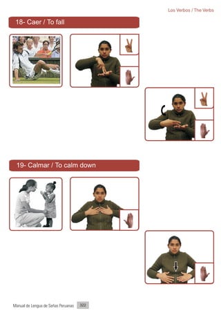 Los Verbos / The Verbs

 18- Caer / To fall




 19- Calmar / To calm down




Manual de Lengua de Señas Peruanas   322
 