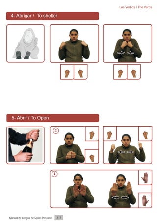 Los Verbos / The Verbs

 4- Abrigar / To shelter




 5- Abrir / To Open

                                     1




                                     2




Manual de Lengua de Señas Peruanas       315
 