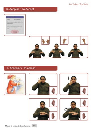 Los Verbos / The Verbs

 6- Aceptar / To Accept




 7- Acariciar / To caress




Manual de Lengua de Señas Peruanas   316
 