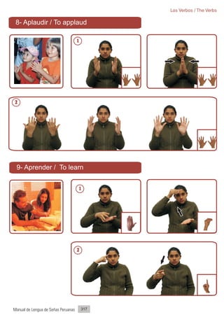 Los Verbos / The Verbs

 8- Aplaudir / To applaud

                                     1




2




 9- Aprender / To learn


                                     1




                                     2




Manual de Lengua de Señas Peruanas       317
 