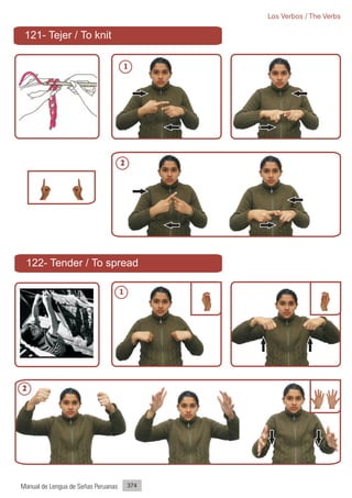 Los Verbos / The Verbs

 121- Tejer / To knit

                                         1




                                     2




 122- Tender / To spread

                                     1




2




Manual de Lengua de Señas Peruanas       374
 