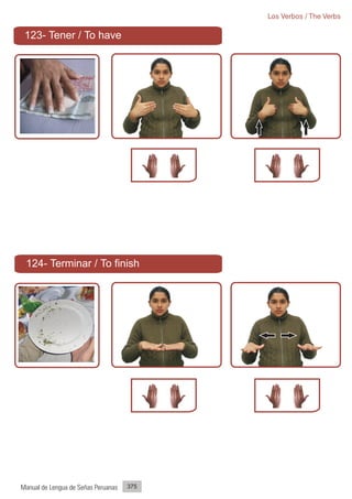 Los Verbos / The Verbs

 123- Tener / To have




 124- Terminar / To finish




Manual de Lengua de Señas Peruanas   375
 