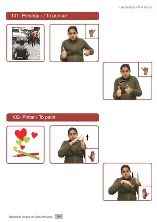 Los Verbos / The Verbs

 101- Perseguir / To pursue




 102- Pintar / To paint




Manual de Lengua de Señas Peruanas   364
 