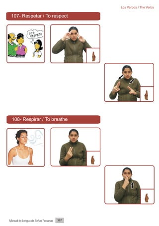 Los Verbos / The Verbs

 107- Respetar / To respect




 108- Respirar / To breathe




Manual de Lengua de Señas Peruanas   367
 