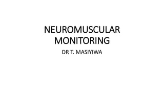 NEUROMUSCULAR
MONITORING
DR T. MASIYIWA
 