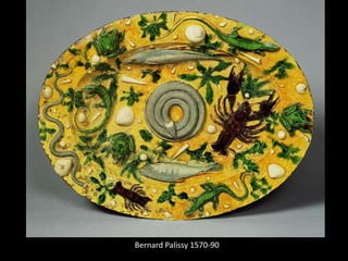 Bernard Palissy 1570-90
 