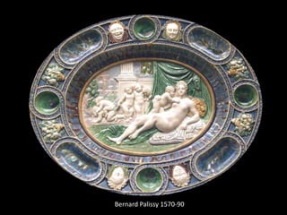 Bernard Palissy 1570-90
 