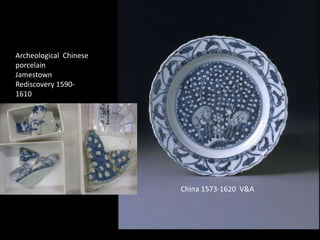 China 1573-1620 V&A
Archeological Chinese
porcelain
Jamestown
Rediscovery 1590-
1610
 