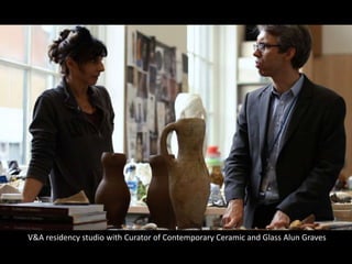 V&A residency studio with Curator of Contemporary Ceramic and Glass Alun Graves
 