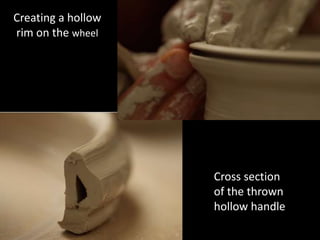 Creating a hollow
rim on the wheel
Cross section
of the thrown
hollow handle
 