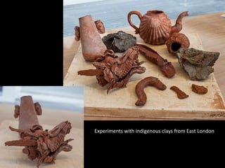 Experiments with indigenous clays from East London
 