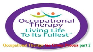 Occupational Therapy the Group Process part 2
 